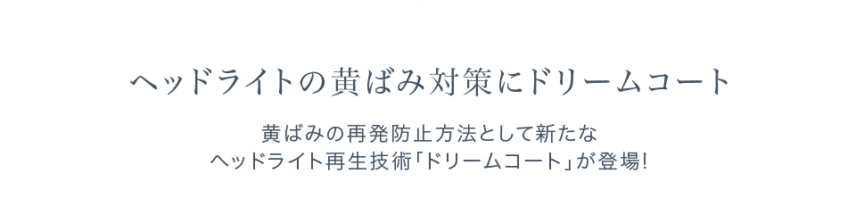  黄ばみの再発防止方法として新たなヘッドライト再生技術「ドリームコート」が登場!